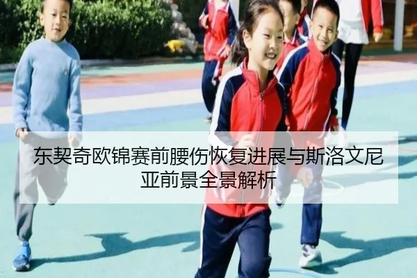 东契奇欧锦赛前腰伤恢复进展与斯洛文尼亚前景全景解析